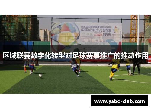 区域联赛数字化转型对足球赛事推广的推动作用