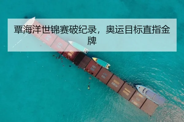覃海洋世锦赛破纪录，奥运目标直指金牌 - YABO SPORTS
