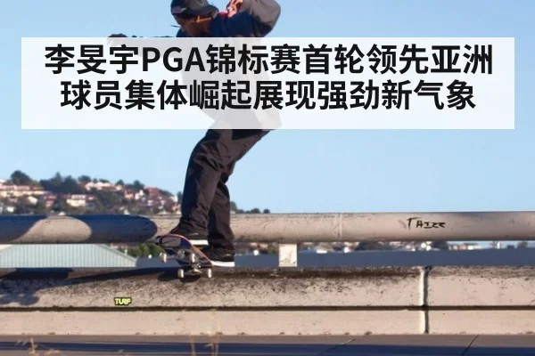 李旻宇PGA锦标赛首轮领先亚洲球员集体崛起展现强劲新气象 - YABO SPORTS