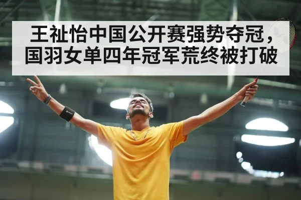 王祉怡中国公开赛强势夺冠,国羽女单四年冠军荒终被打破 - YABO SPORTS