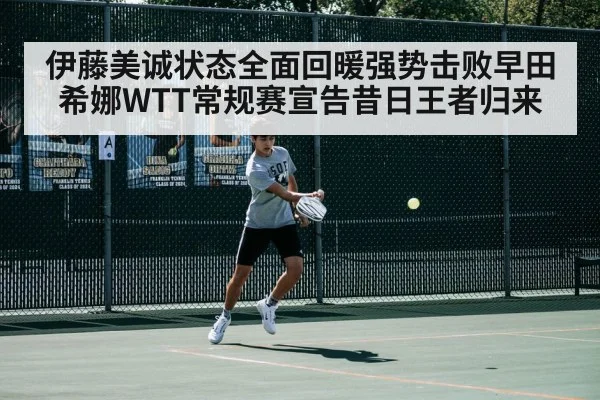 伊藤美诚状态全面回暖强势击败早田希娜WTT常规赛宣告昔日王者归来 - YABO SPORTS