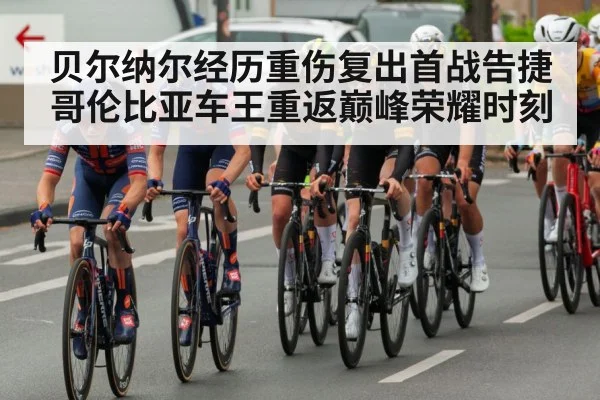 贝尔纳尔经历重伤复出首战告捷哥伦比亚车王重返巅峰荣耀时刻 - YABO SPORTS