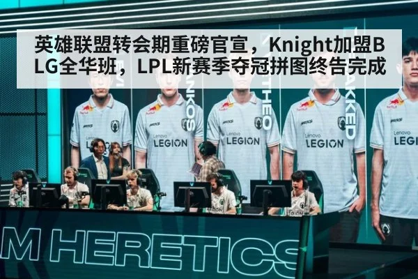 英雄联盟转会期重磅官宣，Knight加盟BLG全华班，LPL新赛季夺冠拼图终告完成 - YABO SPORTS
