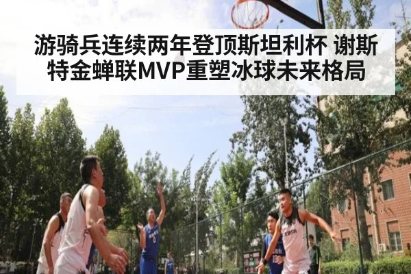 游骑兵连续两年登顶斯坦利杯 谢斯特金蝉联MVP重塑冰球未来格局 - YABO SPORTS