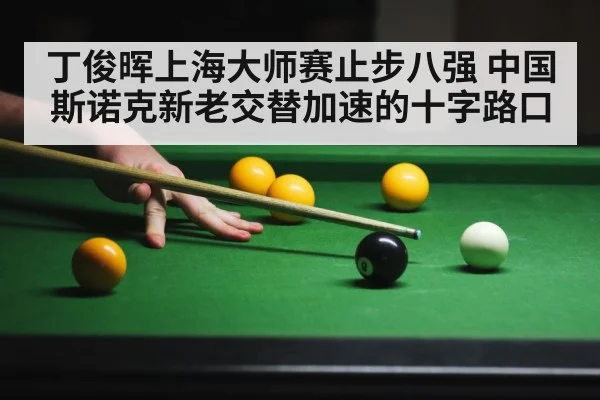 丁俊晖上海大师赛止步八强 中国斯诺克新老交替加速的十字路口 - YABO SPORTS