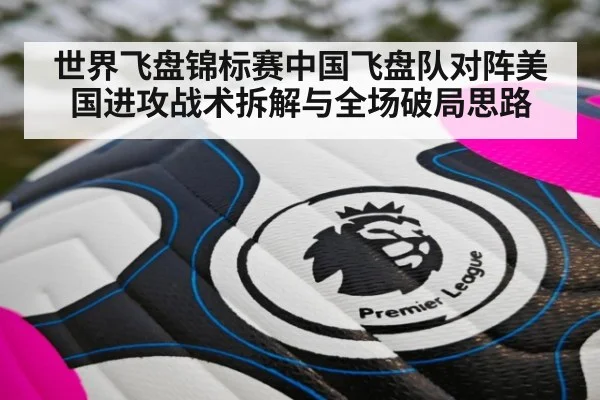 世界飞盘锦标赛中国飞盘队对阵美国进攻战术拆解与全场破局思路 - YABO SPORTS